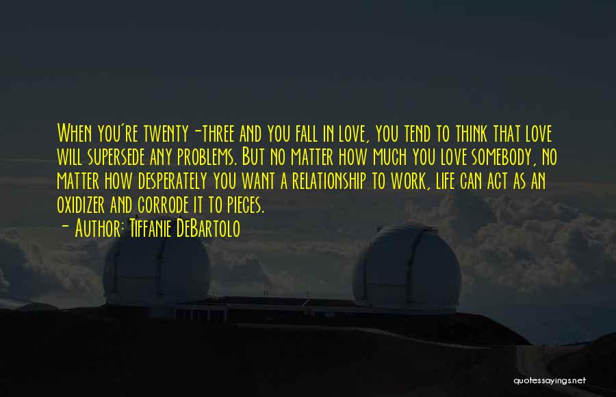 Tiffanie DeBartolo Quotes: When You're Twenty-three And You Fall In Love, You Tend To Think That Love Will Supersede Any Problems. But No