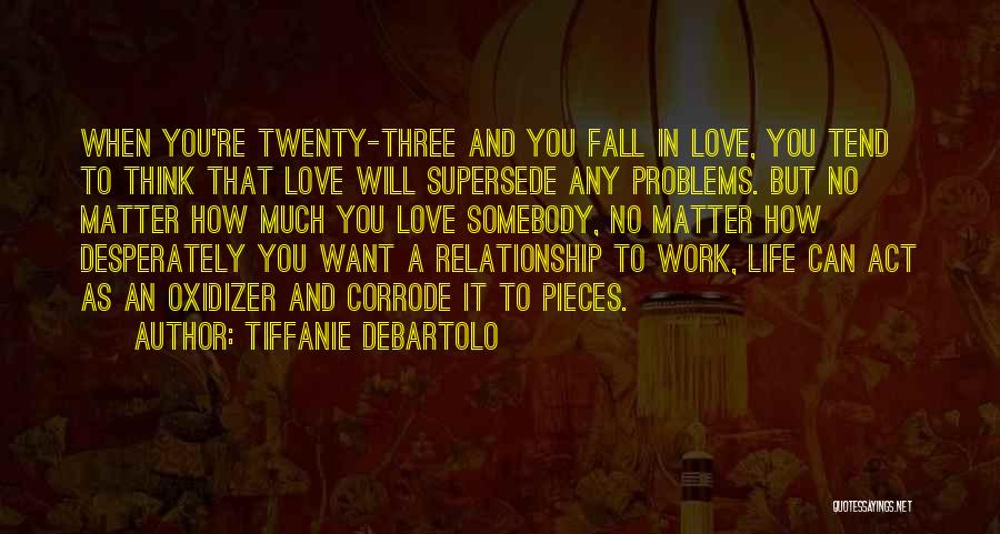 Tiffanie DeBartolo Quotes: When You're Twenty-three And You Fall In Love, You Tend To Think That Love Will Supersede Any Problems. But No