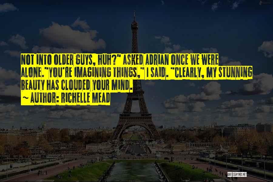 Richelle Mead Quotes: Not Into Older Guys, Huh? Asked Adrian Once We Were Alone.you're Imagining Things, I Said. Clearly, My Stunning Beauty Has