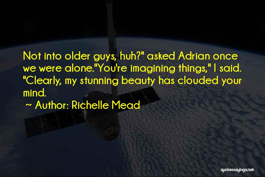 Richelle Mead Quotes: Not Into Older Guys, Huh? Asked Adrian Once We Were Alone.you're Imagining Things, I Said. Clearly, My Stunning Beauty Has