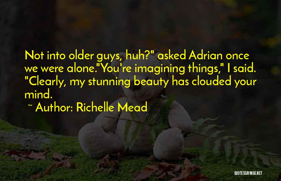 Richelle Mead Quotes: Not Into Older Guys, Huh? Asked Adrian Once We Were Alone.you're Imagining Things, I Said. Clearly, My Stunning Beauty Has