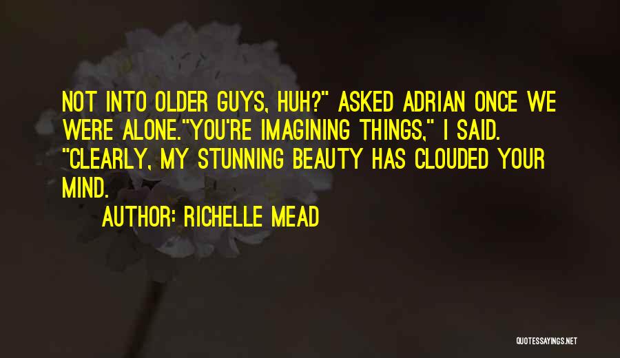 Richelle Mead Quotes: Not Into Older Guys, Huh? Asked Adrian Once We Were Alone.you're Imagining Things, I Said. Clearly, My Stunning Beauty Has