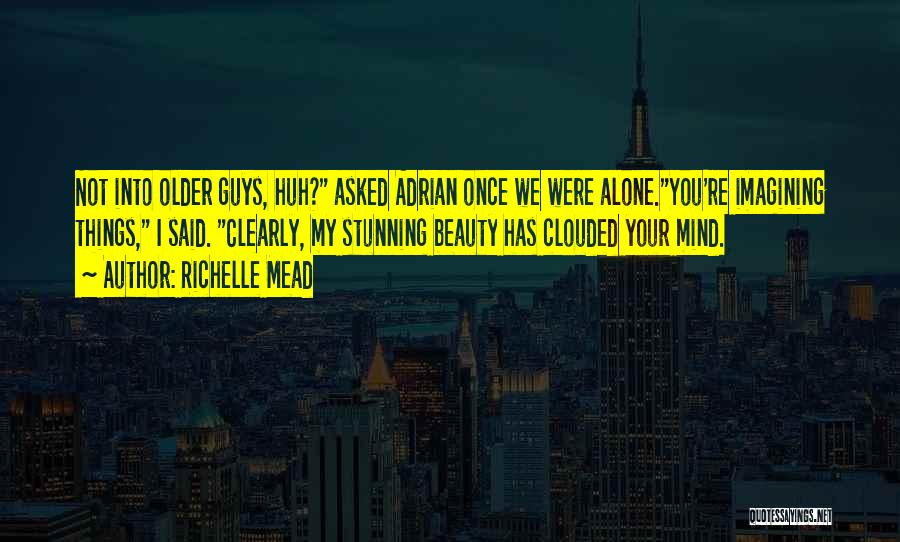 Richelle Mead Quotes: Not Into Older Guys, Huh? Asked Adrian Once We Were Alone.you're Imagining Things, I Said. Clearly, My Stunning Beauty Has