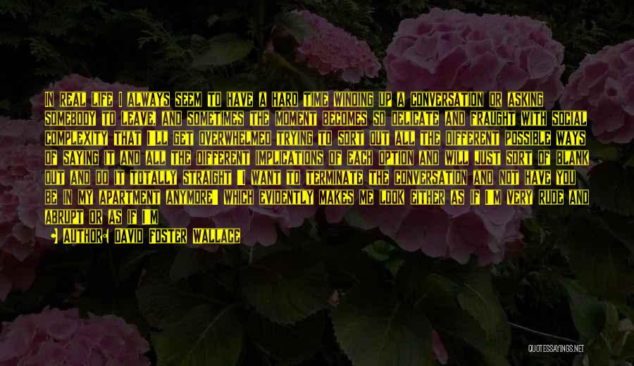 David Foster Wallace Quotes: In Real Life I Always Seem To Have A Hard Time Winding Up A Conversation Or Asking Somebody To Leave,
