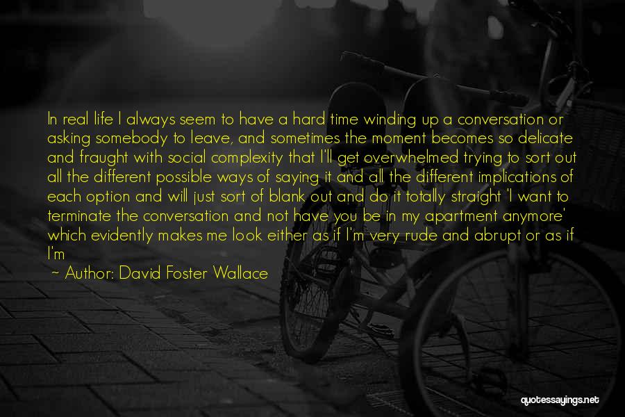 David Foster Wallace Quotes: In Real Life I Always Seem To Have A Hard Time Winding Up A Conversation Or Asking Somebody To Leave,