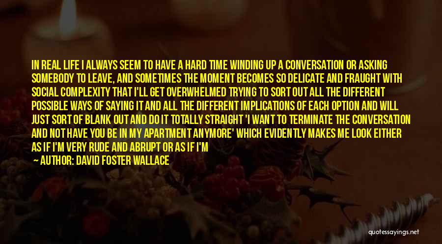 David Foster Wallace Quotes: In Real Life I Always Seem To Have A Hard Time Winding Up A Conversation Or Asking Somebody To Leave,