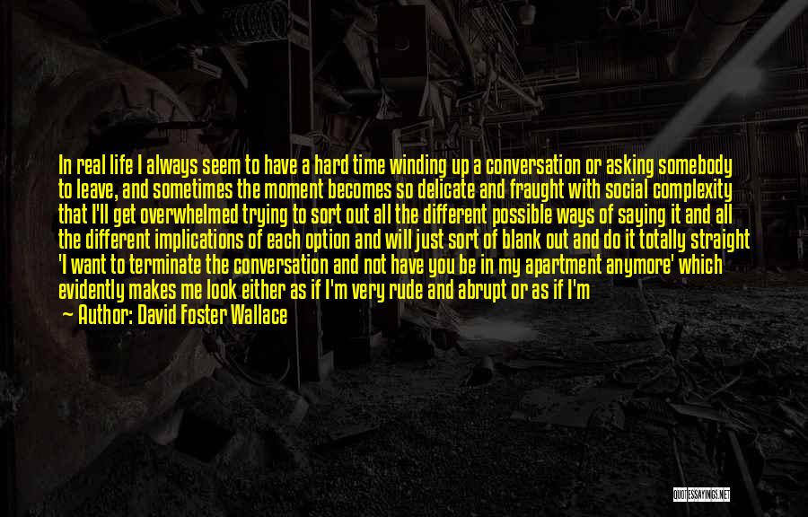 David Foster Wallace Quotes: In Real Life I Always Seem To Have A Hard Time Winding Up A Conversation Or Asking Somebody To Leave,