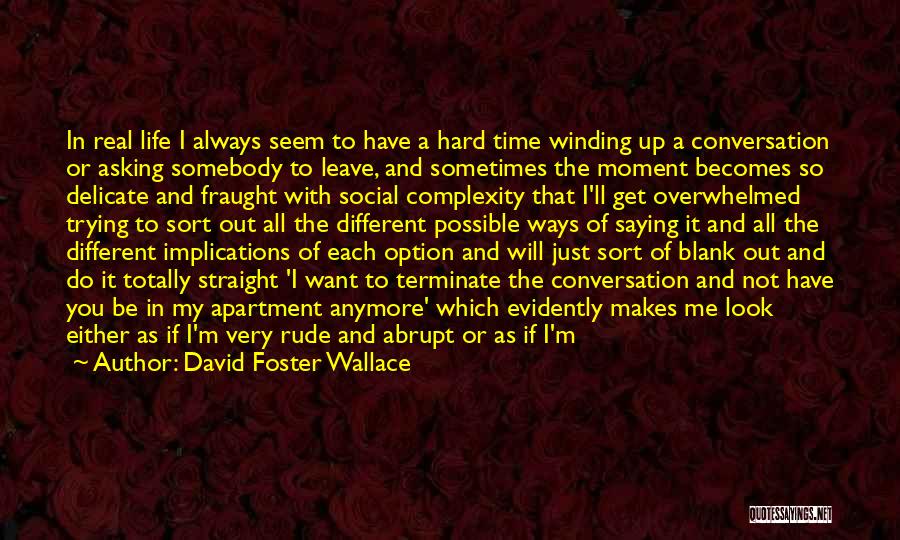 David Foster Wallace Quotes: In Real Life I Always Seem To Have A Hard Time Winding Up A Conversation Or Asking Somebody To Leave,