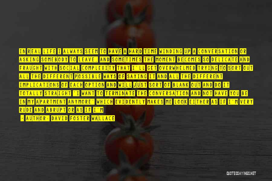 David Foster Wallace Quotes: In Real Life I Always Seem To Have A Hard Time Winding Up A Conversation Or Asking Somebody To Leave,