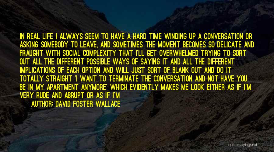 David Foster Wallace Quotes: In Real Life I Always Seem To Have A Hard Time Winding Up A Conversation Or Asking Somebody To Leave,