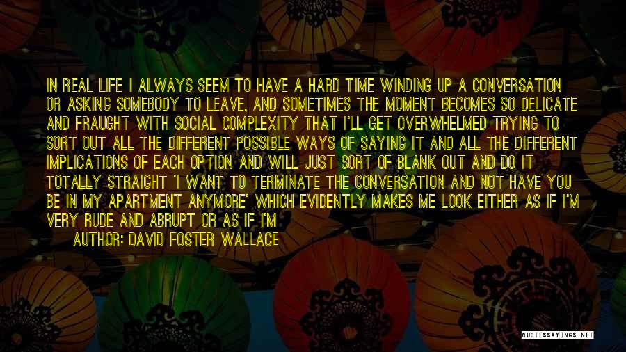 David Foster Wallace Quotes: In Real Life I Always Seem To Have A Hard Time Winding Up A Conversation Or Asking Somebody To Leave,