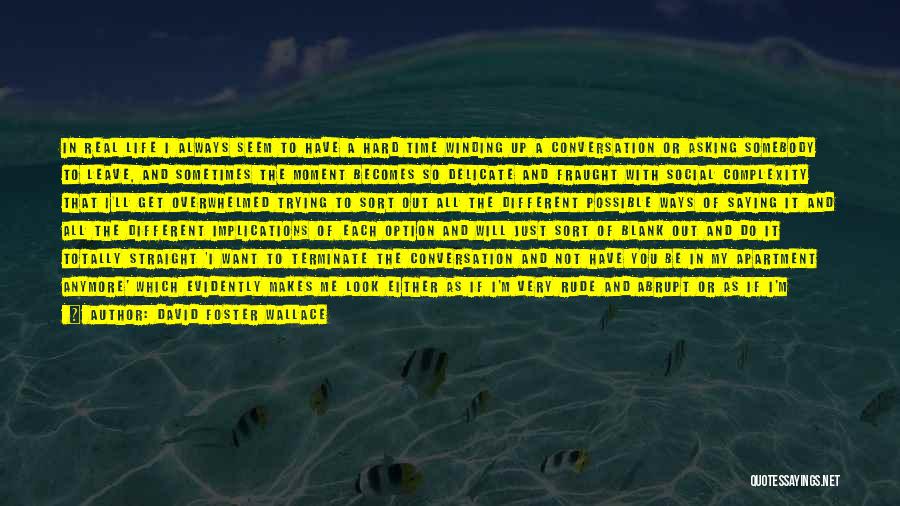 David Foster Wallace Quotes: In Real Life I Always Seem To Have A Hard Time Winding Up A Conversation Or Asking Somebody To Leave,