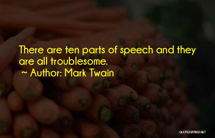 Mark Twain Quotes: There Are Ten Parts Of Speech And They Are All Troublesome.