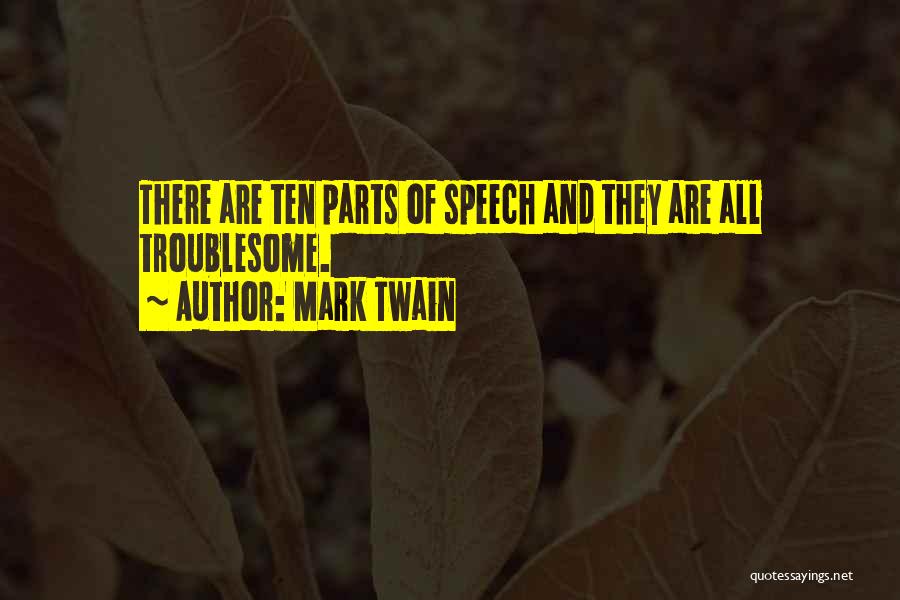 Mark Twain Quotes: There Are Ten Parts Of Speech And They Are All Troublesome.