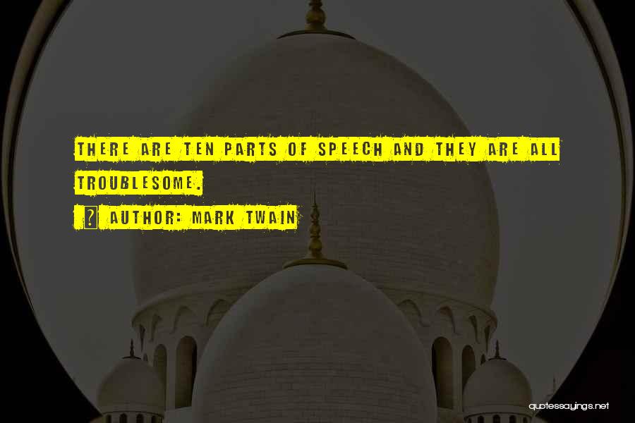 Mark Twain Quotes: There Are Ten Parts Of Speech And They Are All Troublesome.