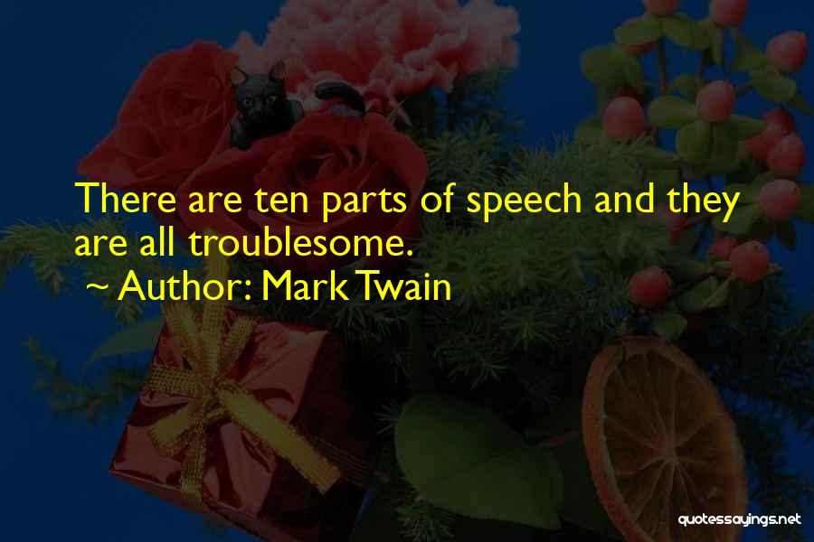Mark Twain Quotes: There Are Ten Parts Of Speech And They Are All Troublesome.