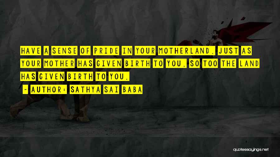 Sathya Sai Baba Quotes: Have A Sense Of Pride In Your Motherland. Just As Your Mother Has Given Birth To You, So Too The