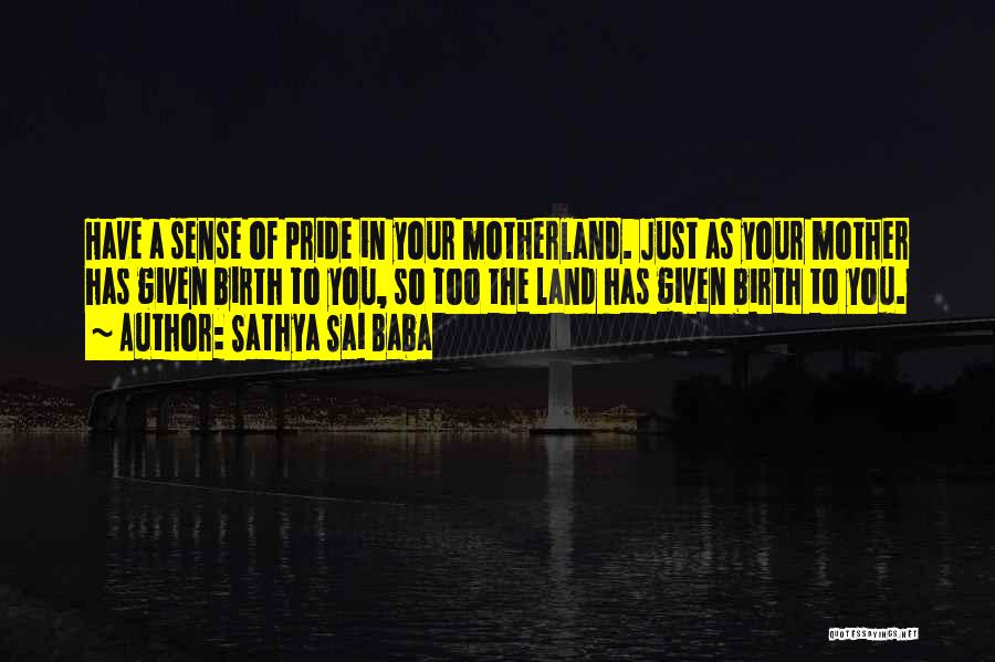 Sathya Sai Baba Quotes: Have A Sense Of Pride In Your Motherland. Just As Your Mother Has Given Birth To You, So Too The