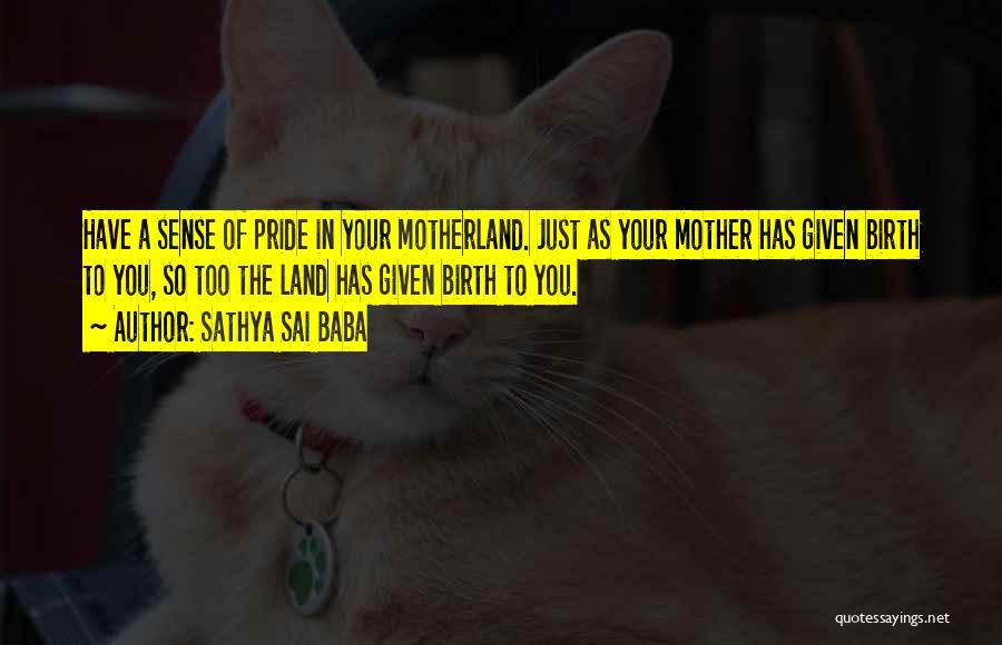 Sathya Sai Baba Quotes: Have A Sense Of Pride In Your Motherland. Just As Your Mother Has Given Birth To You, So Too The