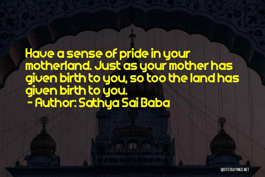 Sathya Sai Baba Quotes: Have A Sense Of Pride In Your Motherland. Just As Your Mother Has Given Birth To You, So Too The