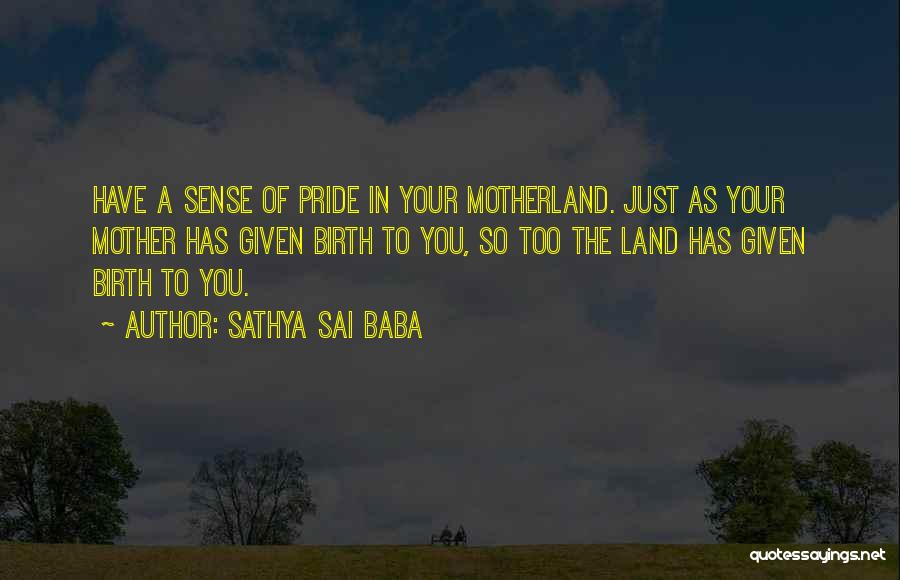 Sathya Sai Baba Quotes: Have A Sense Of Pride In Your Motherland. Just As Your Mother Has Given Birth To You, So Too The