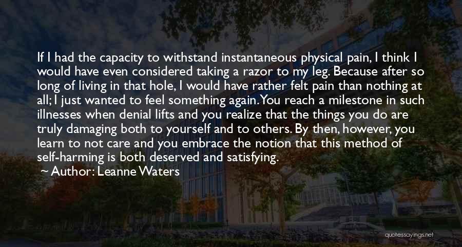 Leanne Waters Quotes: If I Had The Capacity To Withstand Instantaneous Physical Pain, I Think I Would Have Even Considered Taking A Razor