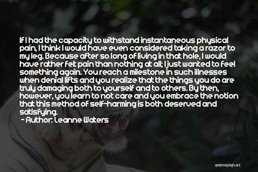 Leanne Waters Quotes: If I Had The Capacity To Withstand Instantaneous Physical Pain, I Think I Would Have Even Considered Taking A Razor