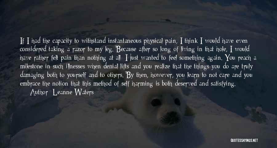 Leanne Waters Quotes: If I Had The Capacity To Withstand Instantaneous Physical Pain, I Think I Would Have Even Considered Taking A Razor