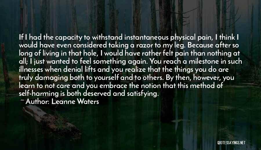 Leanne Waters Quotes: If I Had The Capacity To Withstand Instantaneous Physical Pain, I Think I Would Have Even Considered Taking A Razor