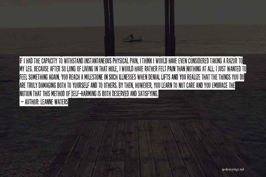 Leanne Waters Quotes: If I Had The Capacity To Withstand Instantaneous Physical Pain, I Think I Would Have Even Considered Taking A Razor