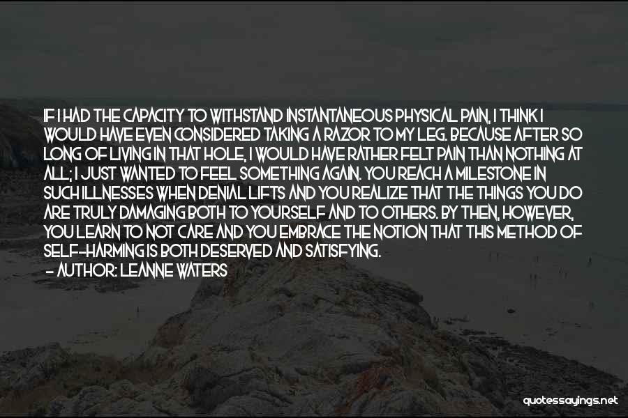 Leanne Waters Quotes: If I Had The Capacity To Withstand Instantaneous Physical Pain, I Think I Would Have Even Considered Taking A Razor