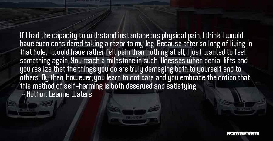 Leanne Waters Quotes: If I Had The Capacity To Withstand Instantaneous Physical Pain, I Think I Would Have Even Considered Taking A Razor