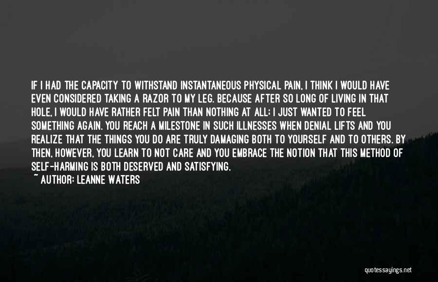 Leanne Waters Quotes: If I Had The Capacity To Withstand Instantaneous Physical Pain, I Think I Would Have Even Considered Taking A Razor