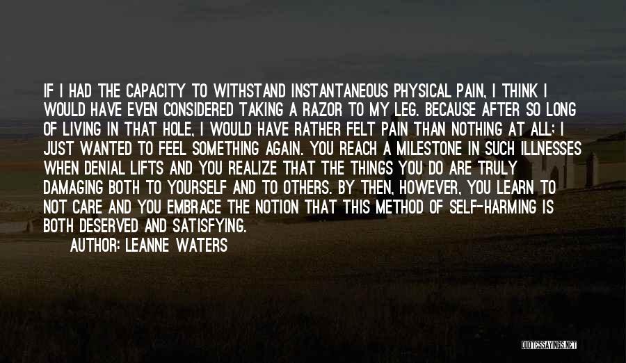 Leanne Waters Quotes: If I Had The Capacity To Withstand Instantaneous Physical Pain, I Think I Would Have Even Considered Taking A Razor