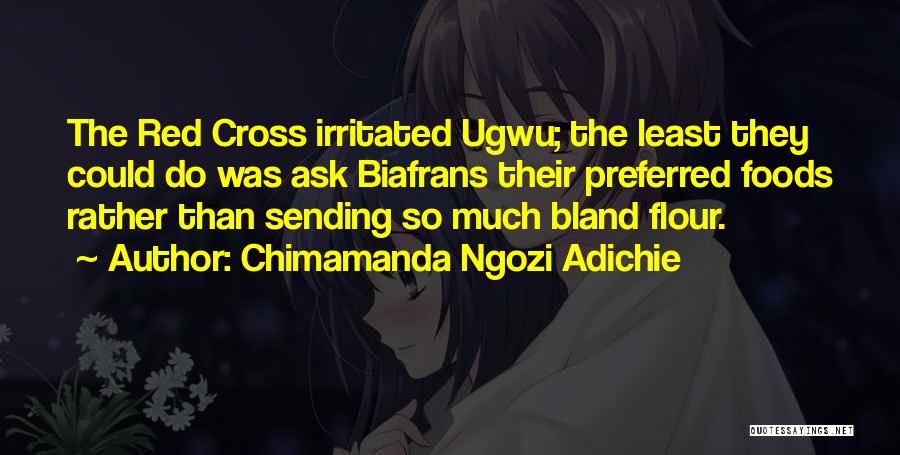 Chimamanda Ngozi Adichie Quotes: The Red Cross Irritated Ugwu; The Least They Could Do Was Ask Biafrans Their Preferred Foods Rather Than Sending So