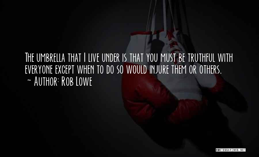 Rob Lowe Quotes: The Umbrella That I Live Under Is That You Must Be Truthful With Everyone Except When To Do So Would