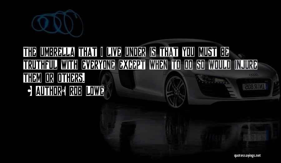 Rob Lowe Quotes: The Umbrella That I Live Under Is That You Must Be Truthful With Everyone Except When To Do So Would