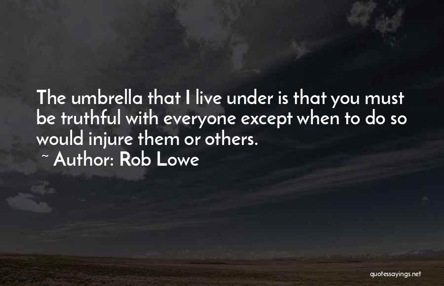 Rob Lowe Quotes: The Umbrella That I Live Under Is That You Must Be Truthful With Everyone Except When To Do So Would