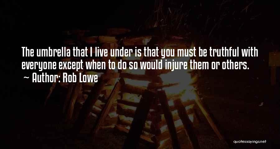 Rob Lowe Quotes: The Umbrella That I Live Under Is That You Must Be Truthful With Everyone Except When To Do So Would