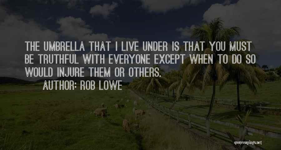 Rob Lowe Quotes: The Umbrella That I Live Under Is That You Must Be Truthful With Everyone Except When To Do So Would