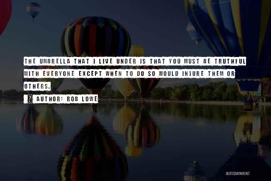 Rob Lowe Quotes: The Umbrella That I Live Under Is That You Must Be Truthful With Everyone Except When To Do So Would