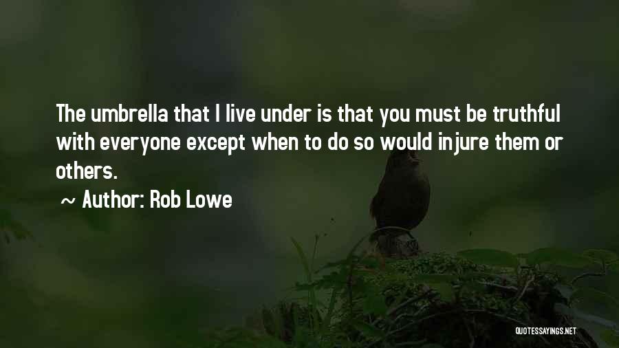 Rob Lowe Quotes: The Umbrella That I Live Under Is That You Must Be Truthful With Everyone Except When To Do So Would