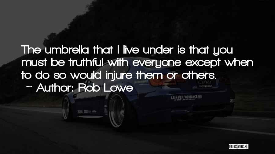 Rob Lowe Quotes: The Umbrella That I Live Under Is That You Must Be Truthful With Everyone Except When To Do So Would