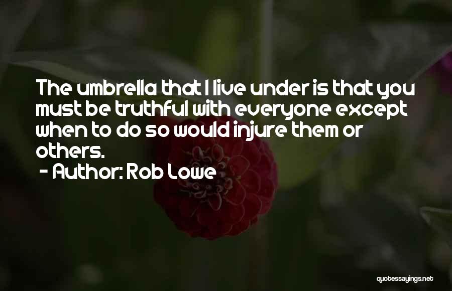 Rob Lowe Quotes: The Umbrella That I Live Under Is That You Must Be Truthful With Everyone Except When To Do So Would