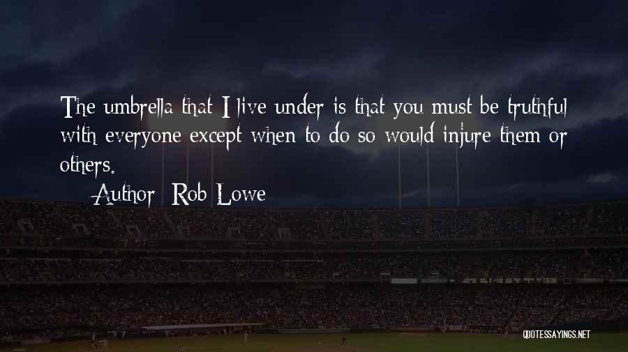 Rob Lowe Quotes: The Umbrella That I Live Under Is That You Must Be Truthful With Everyone Except When To Do So Would