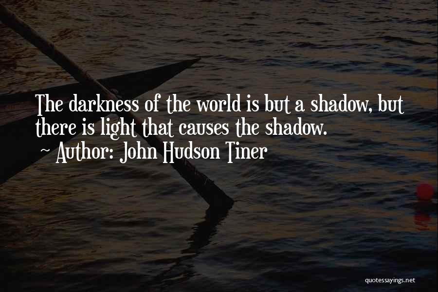 John Hudson Tiner Quotes: The Darkness Of The World Is But A Shadow, But There Is Light That Causes The Shadow.