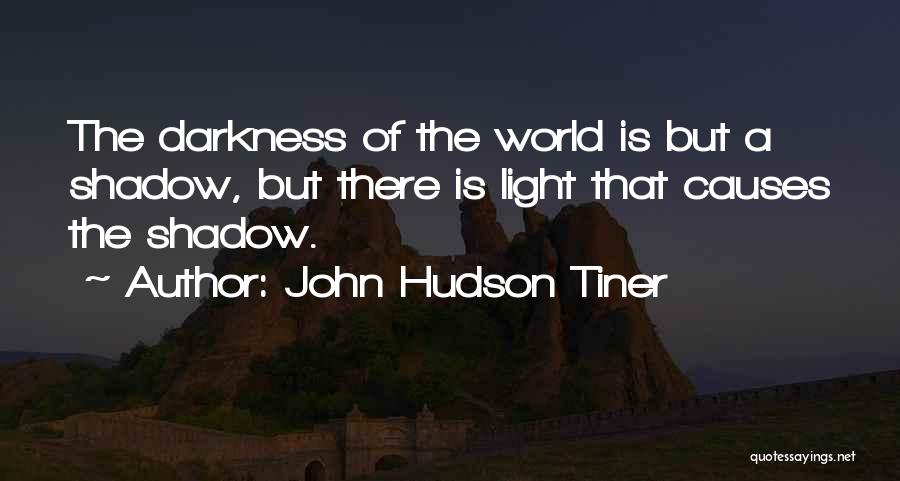 John Hudson Tiner Quotes: The Darkness Of The World Is But A Shadow, But There Is Light That Causes The Shadow.