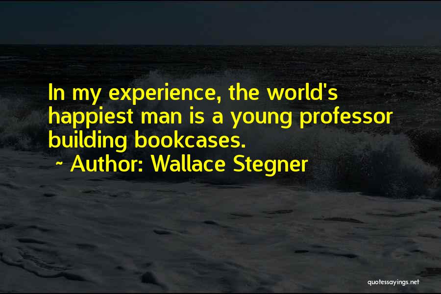 Wallace Stegner Quotes: In My Experience, The World's Happiest Man Is A Young Professor Building Bookcases.