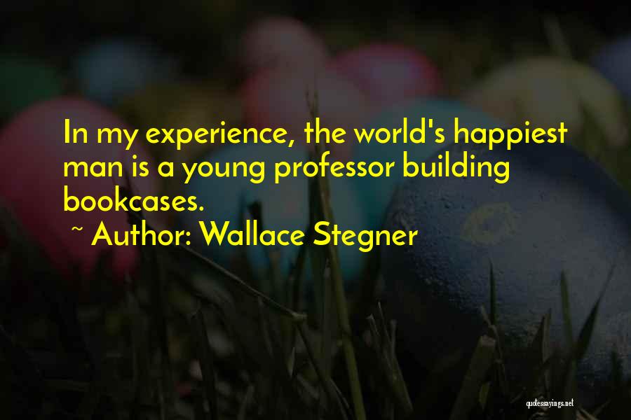 Wallace Stegner Quotes: In My Experience, The World's Happiest Man Is A Young Professor Building Bookcases.