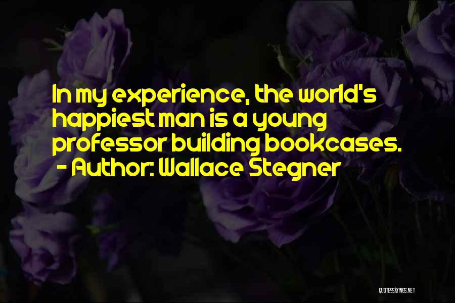 Wallace Stegner Quotes: In My Experience, The World's Happiest Man Is A Young Professor Building Bookcases.